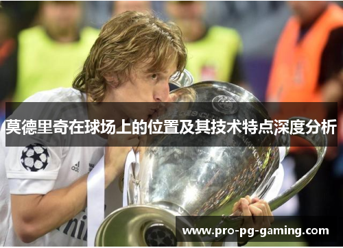 莫德里奇在球场上的位置及其技术特点深度分析