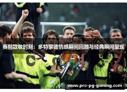 赛前致敬时刻:多特蒙德情感瞬间回顾与经典瞬间呈现