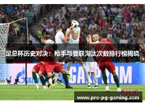 足总杯历史对决：枪手与曼联淘汰次数排行榜揭晓