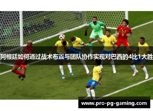 阿根廷如何通过战术布置与团队协作实现对巴西的4比1大胜