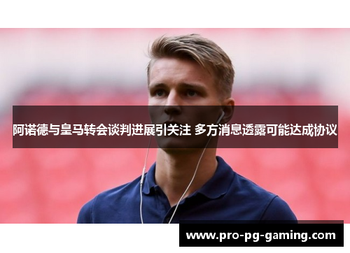 阿诺德与皇马转会谈判进展引关注 多方消息透露可能达成协议 阿诺德与皇马转会谈判进展引关注 多方消息透露可能达成协议