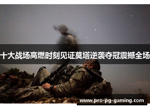 十大战场高燃时刻见证莫塔逆袭夺冠震撼全场