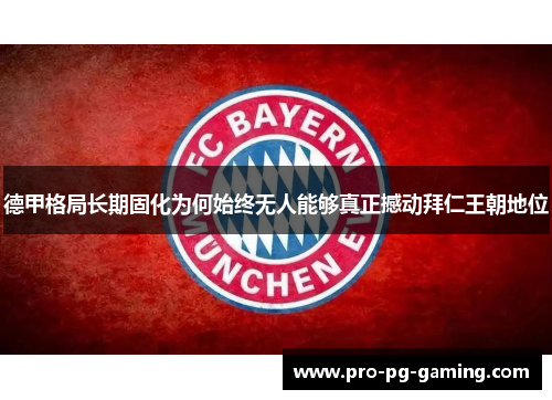 德甲格局长期固化为何始终无人能够真正撼动拜仁王朝地位