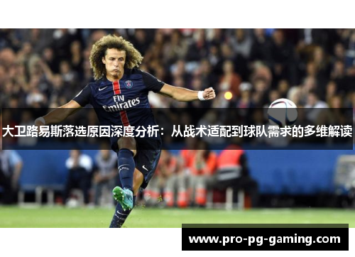 大卫路易斯落选原因深度分析:从战术适配到球队需求的多维解读 大卫路易斯落选原因深度分析:从战术适配到球队需求的多维解读