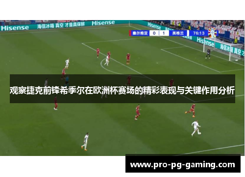 观察捷克前锋希季尔在欧洲杯赛场的精彩表现与关键作用分析