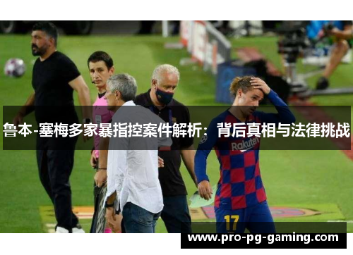 鲁本-塞梅多家暴指控案件解析：背后真相与法律挑战