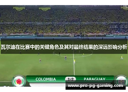 瓦尔迪在比赛中的关键角色及其对最终结果的深远影响分析