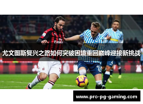 尤文图斯复兴之路如何突破困境重回巅峰迎接新挑战