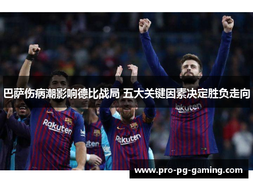 巴萨伤病潮影响德比战局 五大关键因素决定胜负走向 巴萨伤病潮影响德比战局 五大关键因素决定胜负走向