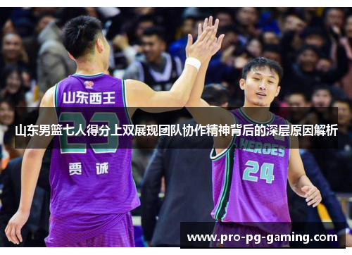 山东男篮七人得分上双展现团队协作精神背后的深层原因解析 山东男篮七人得分上双展现团队协作精神背后的深层原因解析