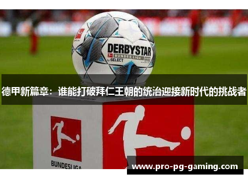 德甲新篇章:谁能打破拜仁王朝的统治迎接新时代的挑战者 德甲新篇章:谁能打破拜仁王朝的统治迎接新时代的挑战者