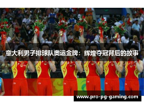 意大利男子排球队奥运金牌：辉煌夺冠背后的故事