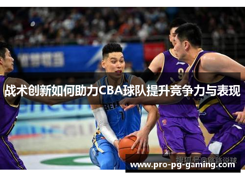 战术创新如何助力CBA球队提升竞争力与表现
