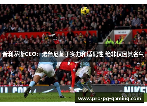 普利茅斯CEO:选鲁尼基于实力和适配性 绝非仅因其名气 普利茅斯CEO:选鲁尼基于实力和适配性 绝非仅因其名气