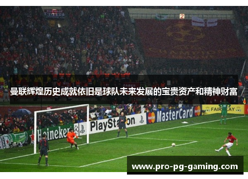 曼联辉煌历史成就依旧是球队未来发展的宝贵资产和精神财富 曼联辉煌历史成就依旧是球队未来发展的宝贵资产和精神财富
