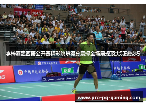 李梓嘉墨西哥公开赛精彩跳杀得分震撼全场展现顶尖羽球技巧