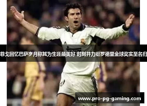 菲戈回忆巴萨岁月称其为生涯最美好 时刻并力挺罗德里金球奖实至名归