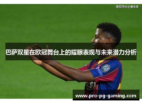 巴萨双星在欧冠舞台上的耀眼表现与未来潜力分析