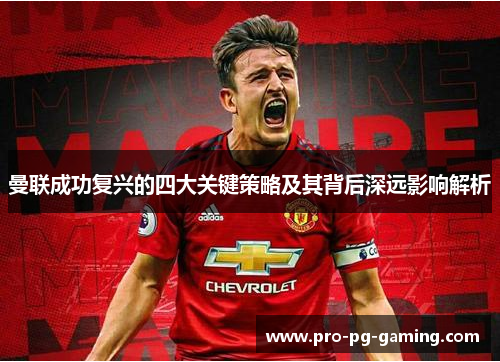 曼联成功复兴的四大关键策略及其背后深远影响解析