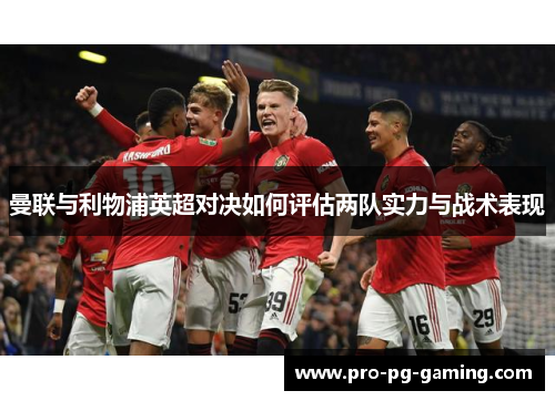 曼联与利物浦英超对决如何评估两队实力与战术表现