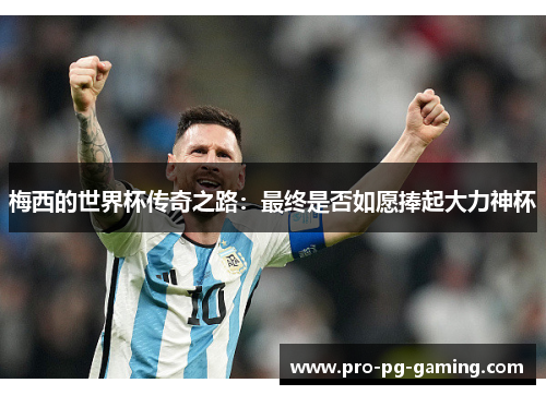 梅西的世界杯传奇之路:最终是否如愿捧起大力神杯 梅西的世界杯传奇之路:最终是否如愿捧起大力神杯