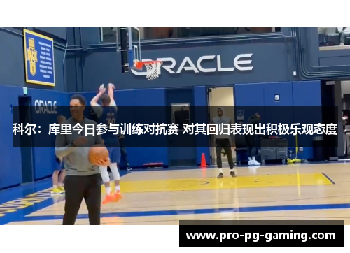 科尔：库里今日参与训练对抗赛 对其回归表现出积极乐观态度