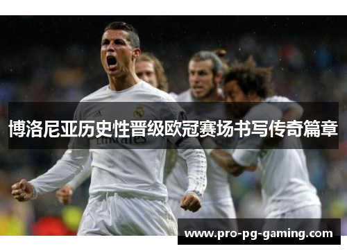 博洛尼亚历史性晋级欧冠赛场书写传奇篇章 博洛尼亚历史性晋级欧冠赛场书写传奇篇章