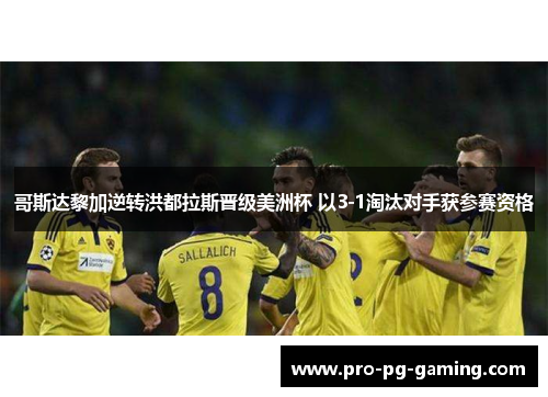 哥斯达黎加逆转洪都拉斯晋级美洲杯 以3-1淘汰对手获参赛资格 哥斯达黎加逆转洪都拉斯晋级美洲杯 以3-1淘汰对手获参赛资格