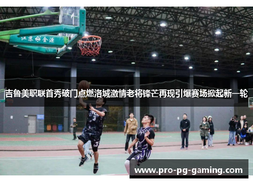 吉鲁美职联首秀破门点燃洛城激情老将锋芒再现引爆赛场掀起新一轮 吉鲁美职联首秀破门点燃洛城激情老将锋芒再现引爆赛场掀起新一轮