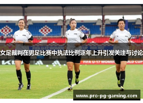 女足裁判在男足比赛中执法比例逐年上升引发关注与讨论 女足裁判在男足比赛中执法比例逐年上升引发关注与讨论