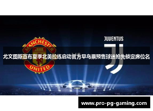 尤文图斯宣布夏季北美拉练启动官方早鸟票预售球迷抢先锁定席位名 尤文图斯宣布夏季北美拉练启动官方早鸟票预售球迷抢先锁定席位名