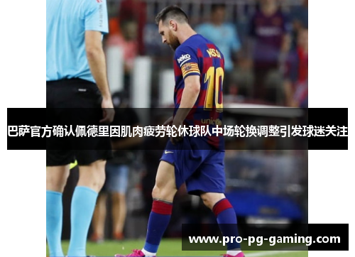 巴萨官方确认佩德里因肌肉疲劳轮休球队中场轮换调整引发球迷关注 巴萨官方确认佩德里因肌肉疲劳轮休球队中场轮换调整引发球迷关注