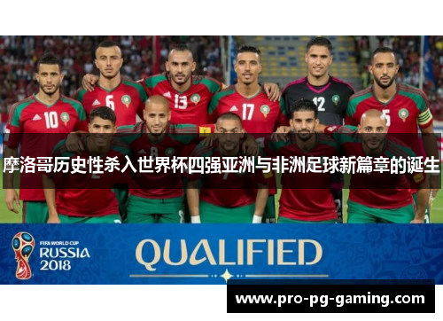 摩洛哥历史性杀入世界杯四强亚洲与非洲足球新篇章的诞生 摩洛哥历史性杀入世界杯四强亚洲与非洲足球新篇章的诞生