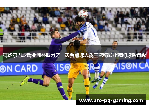 梅沙尔巴沙姆亚洲杯四分之一决赛点球大战三次精彩扑救助球队晋级 梅沙尔巴沙姆亚洲杯四分之一决赛点球大战三次精彩扑救助球队晋级