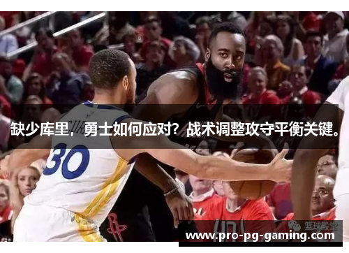 缺少库里,勇士如何应对?战术调整攻守平衡关键。 缺少库里,勇士如何应对?战术调整攻守平衡关键。