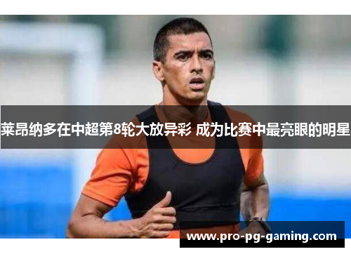 莱昂纳多在中超第8轮大放异彩 成为比赛中最亮眼的明星