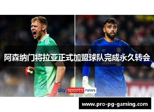 阿森纳门将拉亚正式加盟球队完成永久转会