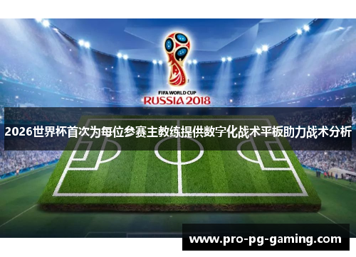 2026世界杯首次为每位参赛主教练提供数字化战术平板助力战术分析