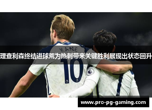 理查利森终结进球荒为热刺带来关键胜利展现出状态回升 理查利森终结进球荒为热刺带来关键胜利展现出状态回升