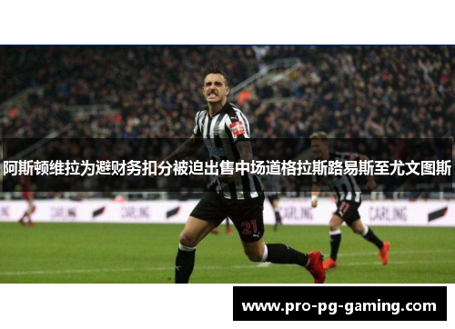阿斯顿维拉为避财务扣分被迫出售中场道格拉斯路易斯至尤文图斯 阿斯顿维拉为避财务扣分被迫出售中场道格拉斯路易斯至尤文图斯