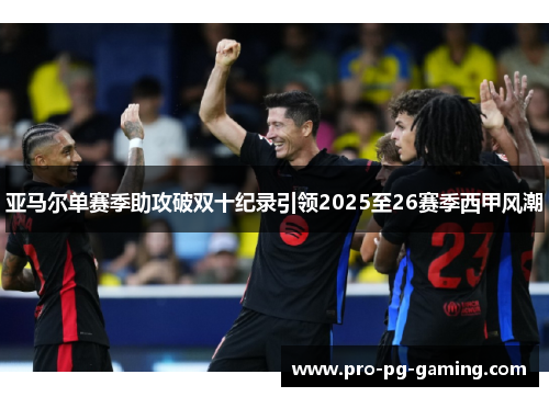 亚马尔单赛季助攻破双十纪录引领2025至26赛季西甲风潮